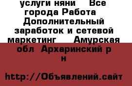 услуги няни  - Все города Работа » Дополнительный заработок и сетевой маркетинг   . Амурская обл.,Архаринский р-н